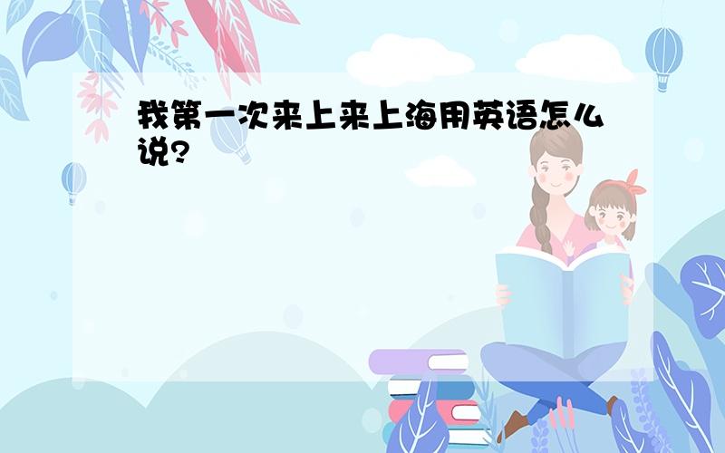 我第一次来上来上海用英语怎么说?