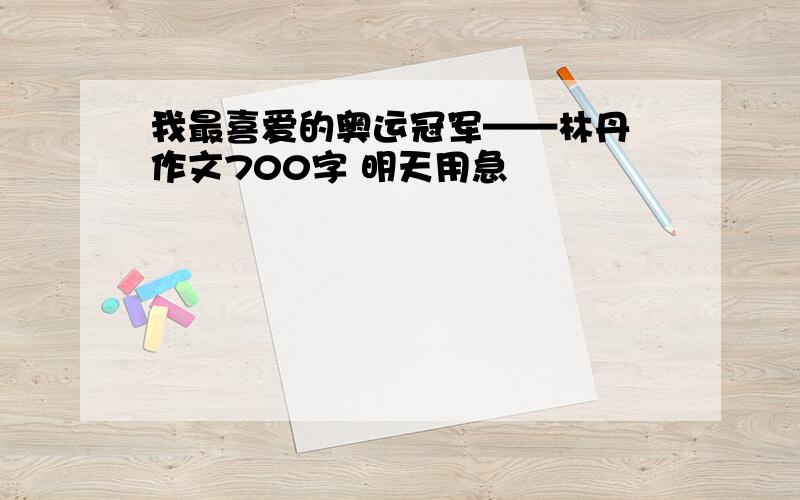 我最喜爱的奥运冠军——林丹 作文700字 明天用急