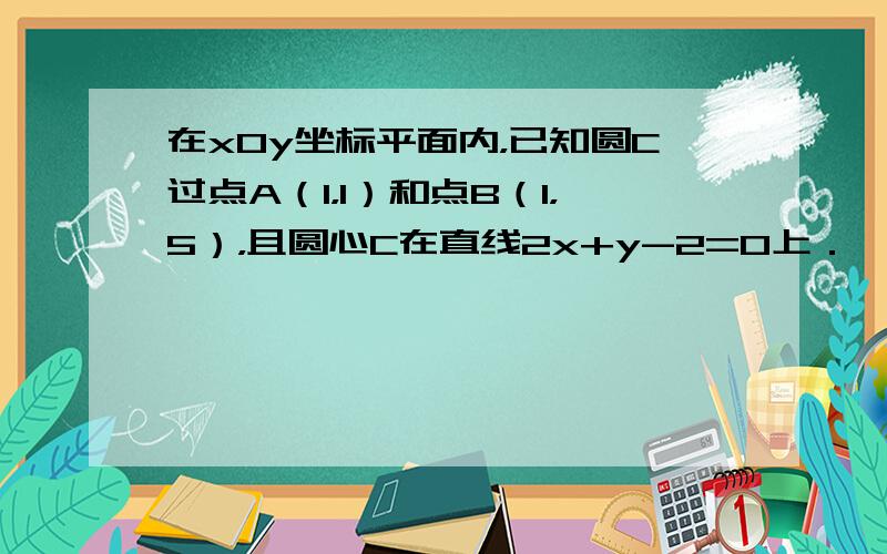 在xOy坐标平面内，已知圆C过点A（1，1）和点B（1，5），且圆心C在直线2x+y-2=0上．