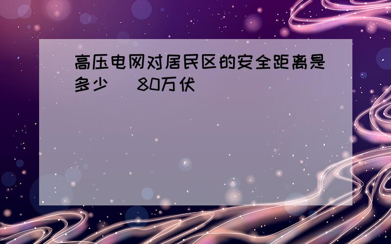 高压电网对居民区的安全距离是多少 (80万伏)