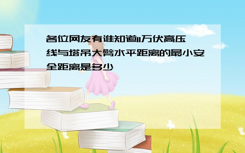 各位网友有谁知道11万伏高压线与塔吊大臂水平距离的最小安全距离是多少