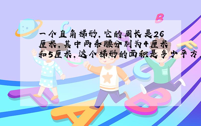 一个直角梯形,它的周长是26厘米,其中两条腰分别为4厘米和5厘米,这个梯形的面积是多少平方厘米?