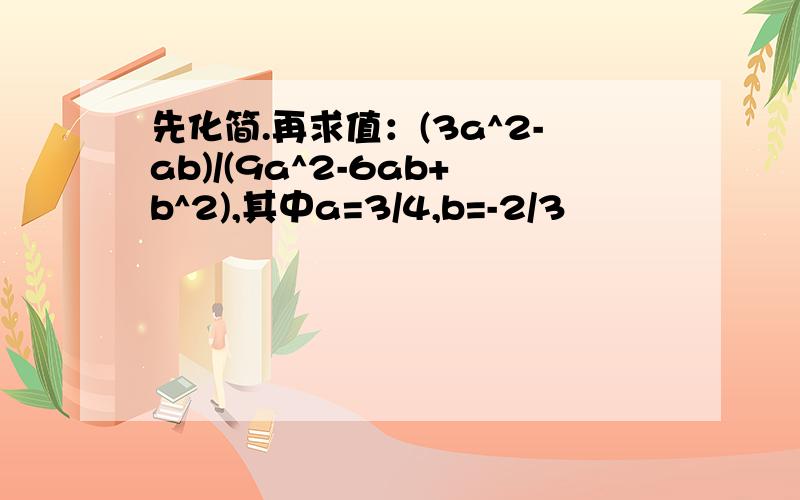 先化简.再求值：(3a^2-ab)/(9a^2-6ab+b^2),其中a=3/4,b=-2/3