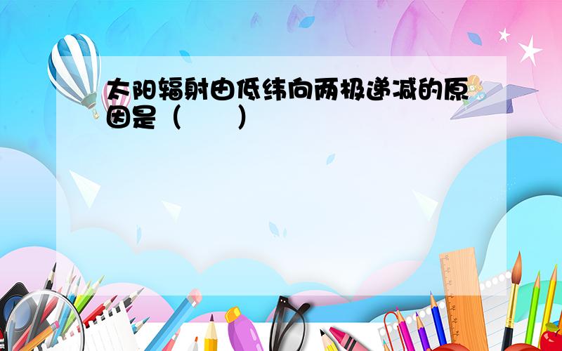 太阳辐射由低纬向两极递减的原因是（　　）