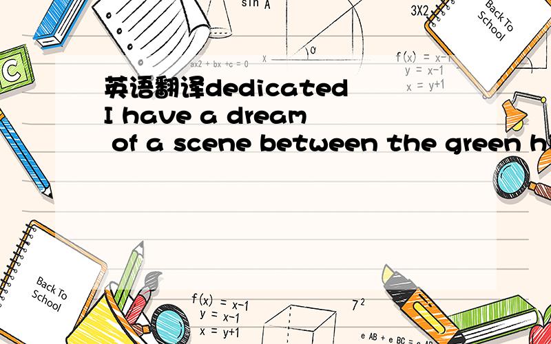 英语翻译dedicated I have a dream of a scene between the green hi