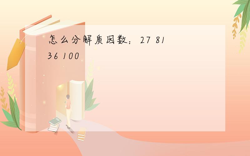 怎么分解质因数：27 81 36 100