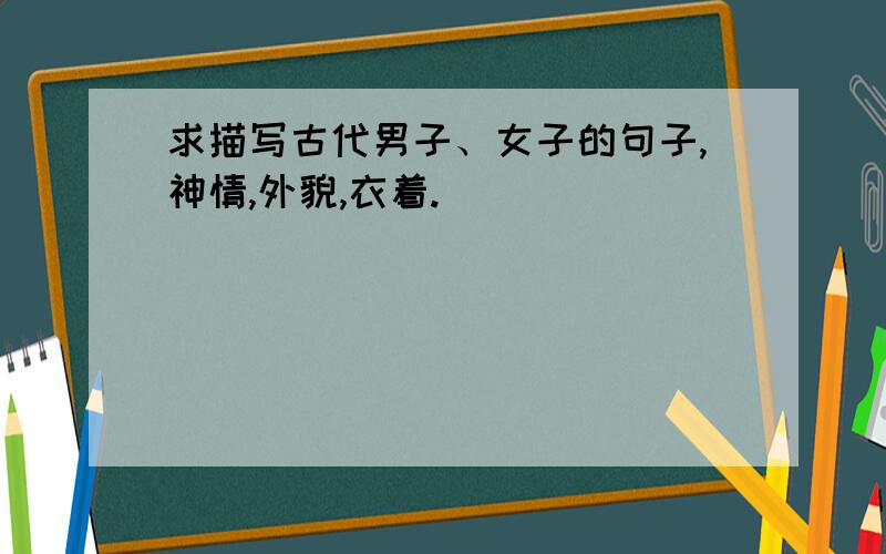 求描写古代男子、女子的句子,神情,外貌,衣着.