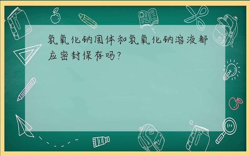 氢氧化钠固体和氢氧化钠溶液都应密封保存吗?