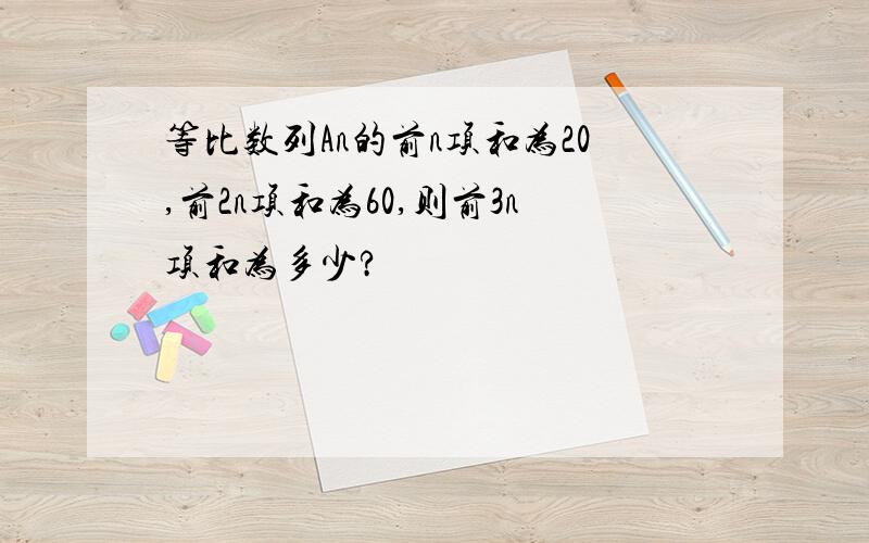 等比数列An的前n项和为20,前2n项和为60,则前3n项和为多少?