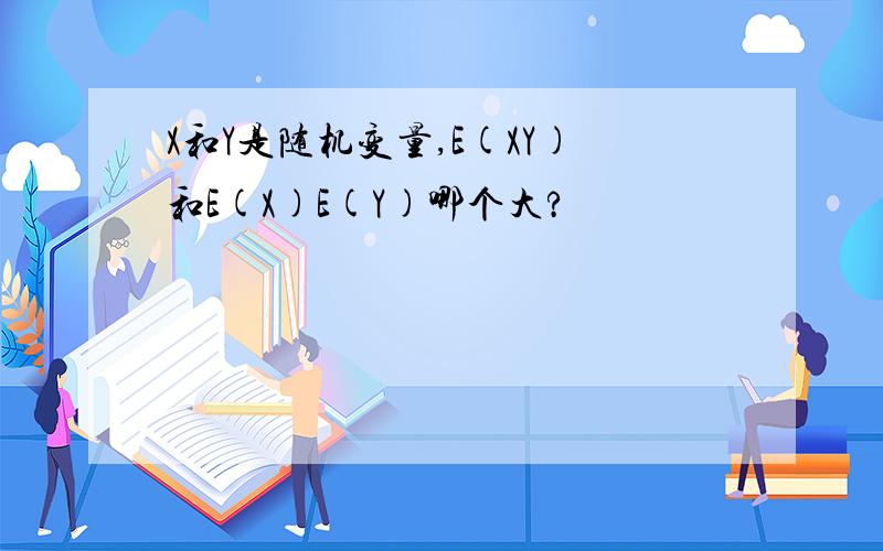 X和Y是随机变量,E(XY)和E(X)E(Y)哪个大?