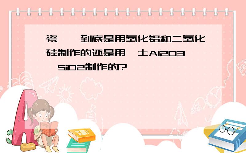 瓷坩埚到底是用氧化铝和二氧化硅制作的还是用黏土Al2O3•SiO2制作的?