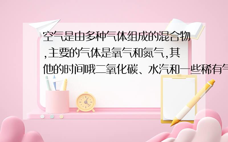 空气是由多种气体组成的混合物,主要的气体是氧气和氮气,其他的时间哦二氧化碳、水汽和一些稀有气体,氮气占空气总量的78％,