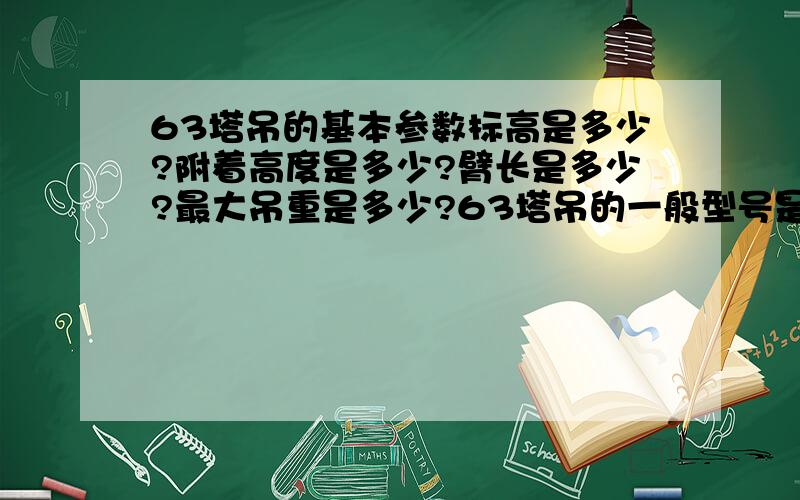 63塔吊的基本参数标高是多少?附着高度是多少?臂长是多少?最大吊重是多少?63塔吊的一般型号是多少?