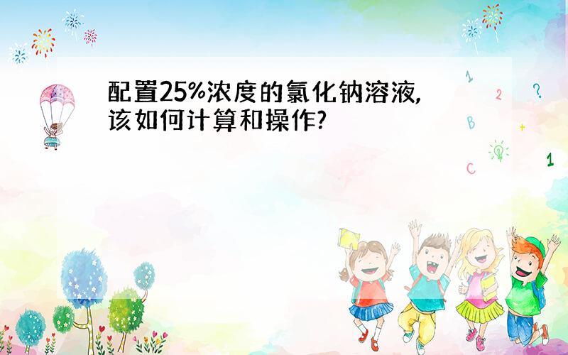 配置25%浓度的氯化钠溶液,该如何计算和操作?