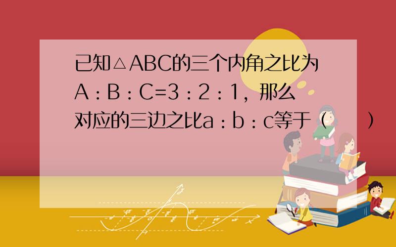 已知△ABC的三个内角之比为A：B：C=3：2：1，那么对应的三边之比a：b：c等于（　　）