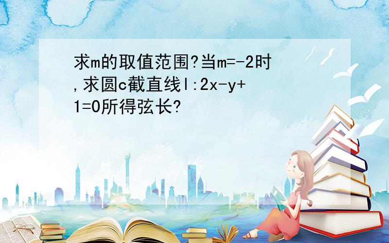 求m的取值范围?当m=-2时,求圆c截直线l:2x-y+1=0所得弦长?