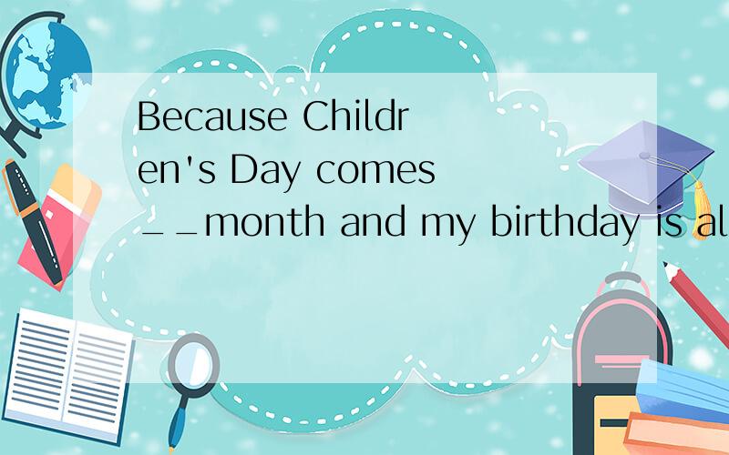 Because Children's Day comes__month and my birthday is also