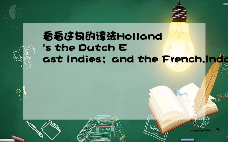 看看这句的译法Holland's the Dutch East lndies；and the French,lndoch