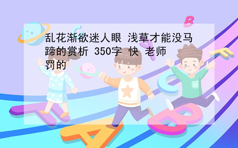 乱花渐欲迷人眼 浅草才能没马蹄的赏析 350字 快 老师罚的