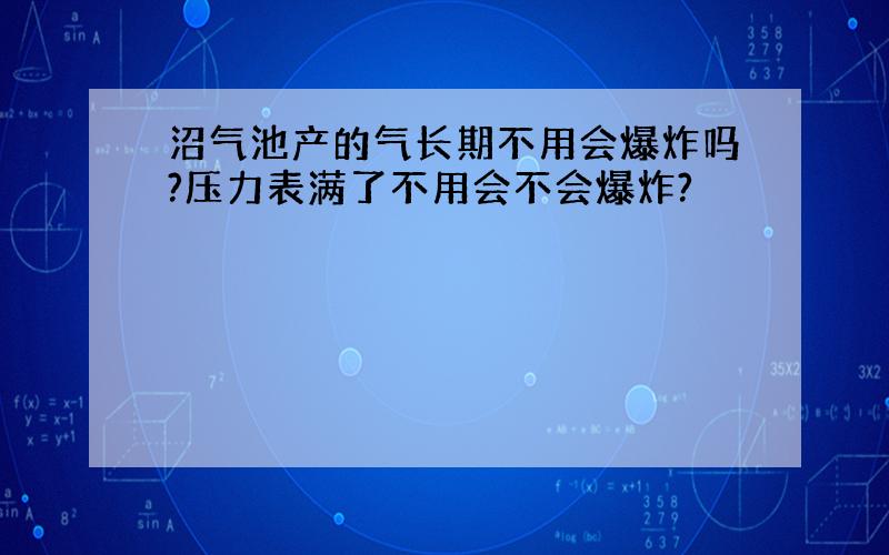 沼气池产的气长期不用会爆炸吗?压力表满了不用会不会爆炸?