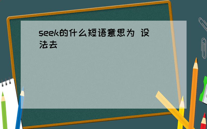 seek的什么短语意思为 设法去