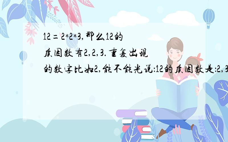 12=2*2*3,那么12的质因数有2,2,3.重复出现的数字比如2,能不能光说：12的质因数是：2,3呢?