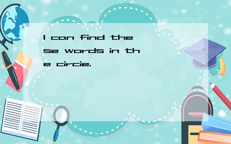 I can find these words in the circie.