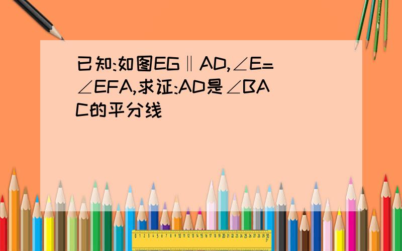 已知:如图EG‖AD,∠E=∠EFA,求证:AD是∠BAC的平分线