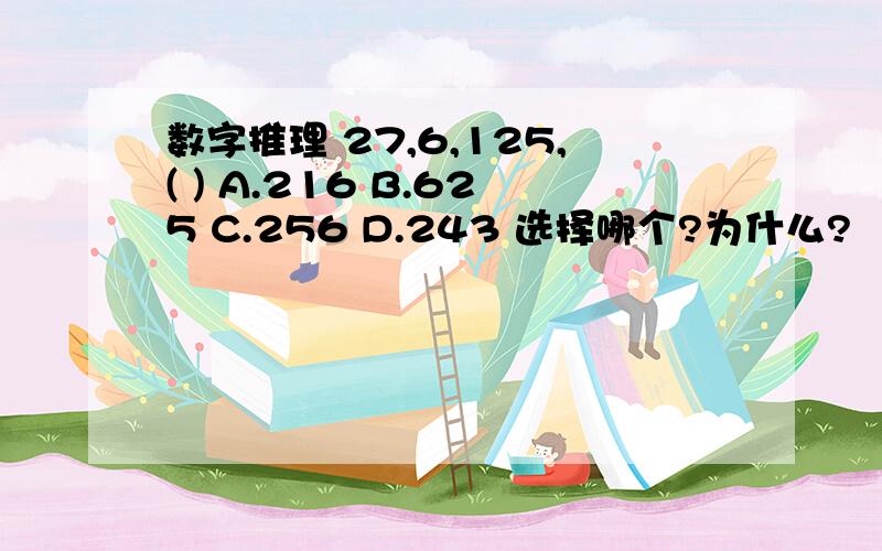 数字推理 27,6,125,( ) A.216 B.625 C.256 D.243 选择哪个?为什么?