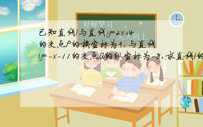 已知直线l与直线y=2x+4的交点P的横坐标为3,与直线y=-x-11的交点Q的纵坐标为-8,求直线l的函数关系式