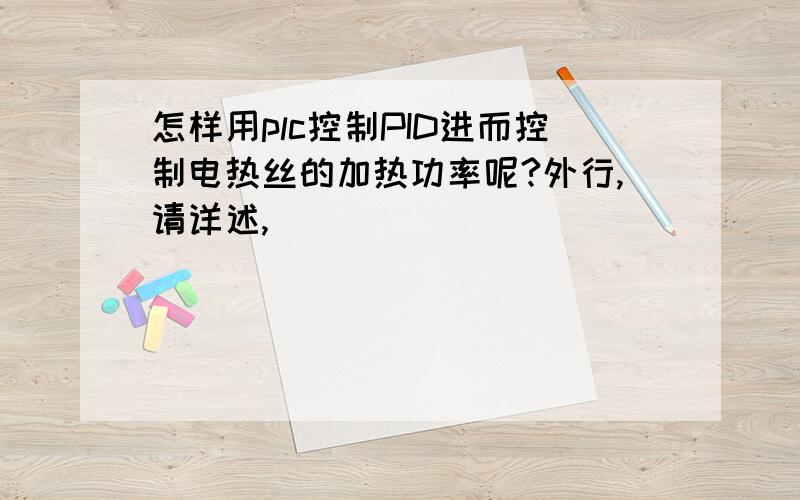 怎样用plc控制PID进而控制电热丝的加热功率呢?外行,请详述,