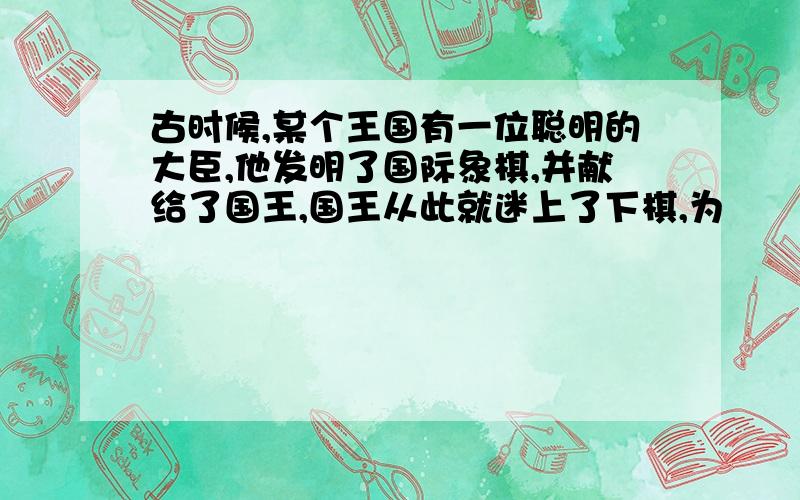 古时候,某个王国有一位聪明的大臣,他发明了国际象棋,并献给了国王,国王从此就迷上了下棋,为