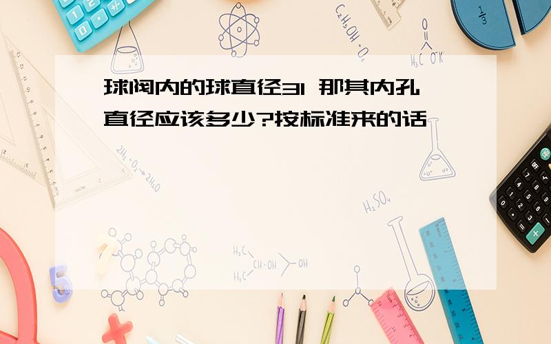 球阀内的球直径31 那其内孔直径应该多少?按标准来的话