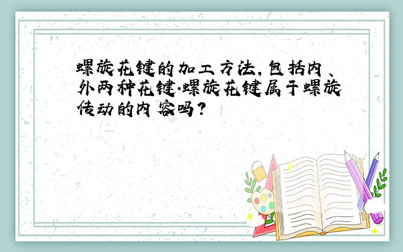 螺旋花键的加工方法,包括内、外两种花键.螺旋花键属于螺旋传动的内容吗?