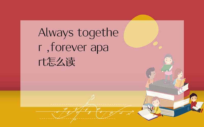 Always together ,forever apart怎么读