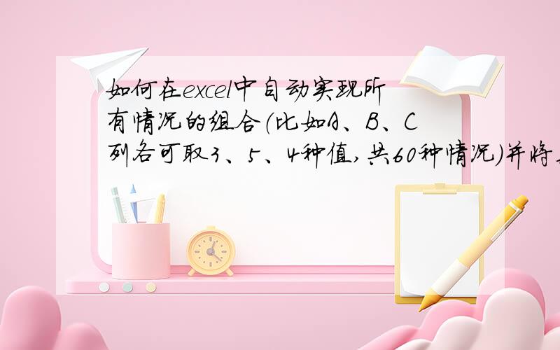 如何在excel中自动实现所有情况的组合（比如A、B、C列各可取3、5、4种值,共60种情况）并将其列出来?