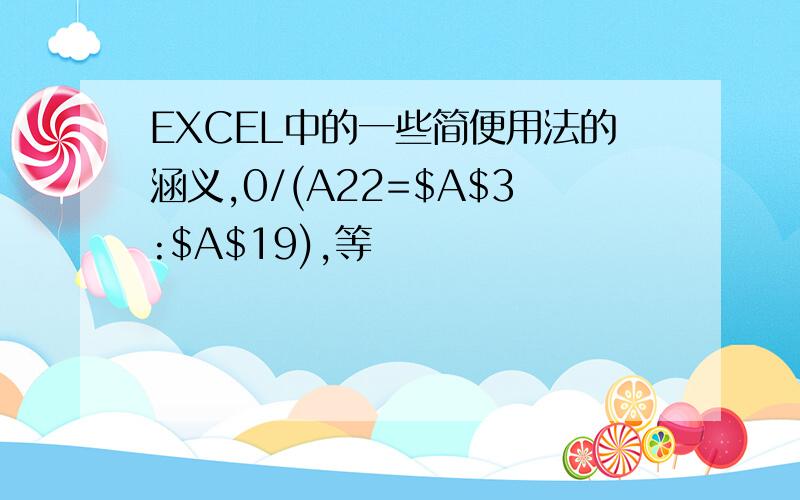 EXCEL中的一些简便用法的涵义,0/(A22=$A$3:$A$19),等