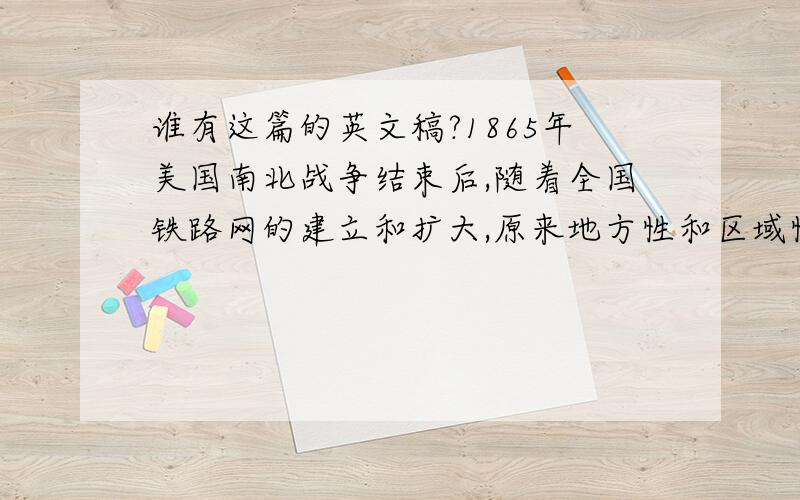 谁有这篇的英文稿?1865年美国南北战争结束后,随着全国铁路网的建立和扩大,原来地方性和区域性的市场迅速融为全国统一的大