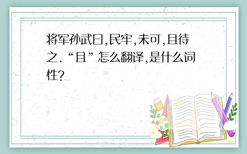 将军孙武曰,民牢,未可,且待之.“且”怎么翻译,是什么词性?