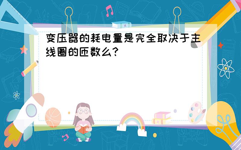 变压器的耗电量是完全取决于主线圈的匝数么?