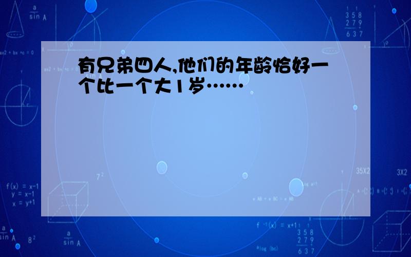 有兄弟四人,他们的年龄恰好一个比一个大1岁……