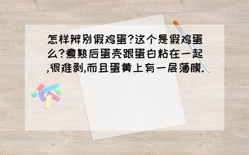 怎样辨别假鸡蛋?这个是假鸡蛋么?煮熟后蛋壳跟蛋白粘在一起,很难剥,而且蛋黄上有一层薄膜.