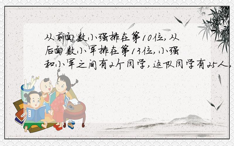 从前面数小强排在第10位,从后面数小军排在第13位,小强和小军之间有2个同学,这队同学有25人,也可能有 人.