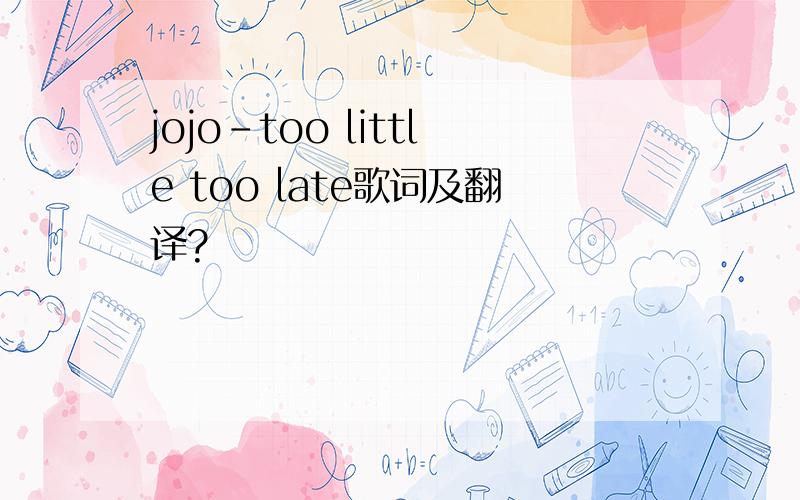 jojo-too little too late歌词及翻译?