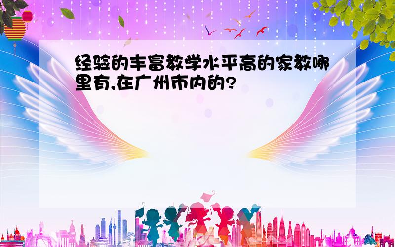 经验的丰富教学水平高的家教哪里有,在广州市内的?