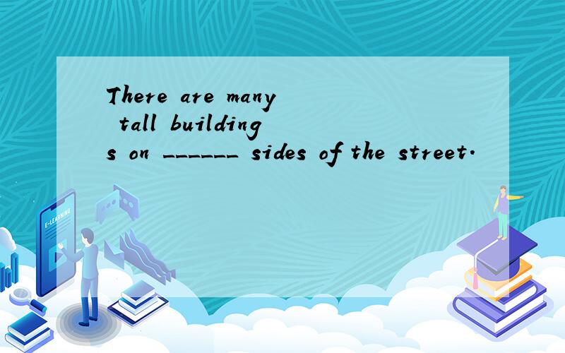 There are many tall buildings on ______ sides of the street.