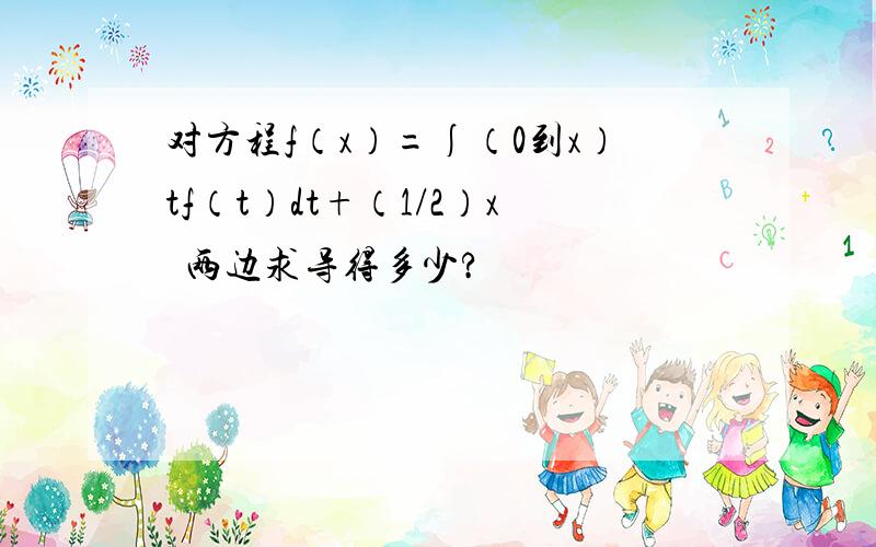 对方程f（x）=∫（0到x）tf（t）dt+（1/2）x²两边求导得多少?