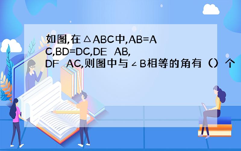 如图,在△ABC中,AB=AC,BD=DC,DE⊥AB,DF⊥AC,则图中与∠B相等的角有（）个