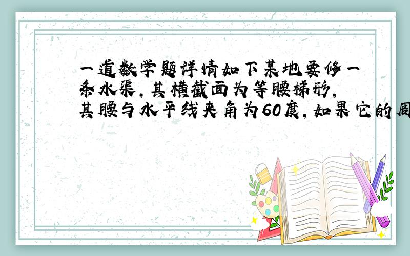 一道数学题详情如下某地要修一条水渠,其横截面为等腰梯形,其腰与水平线夹角为60度,如果它的周长（两腰加渠底宽）为定值L,