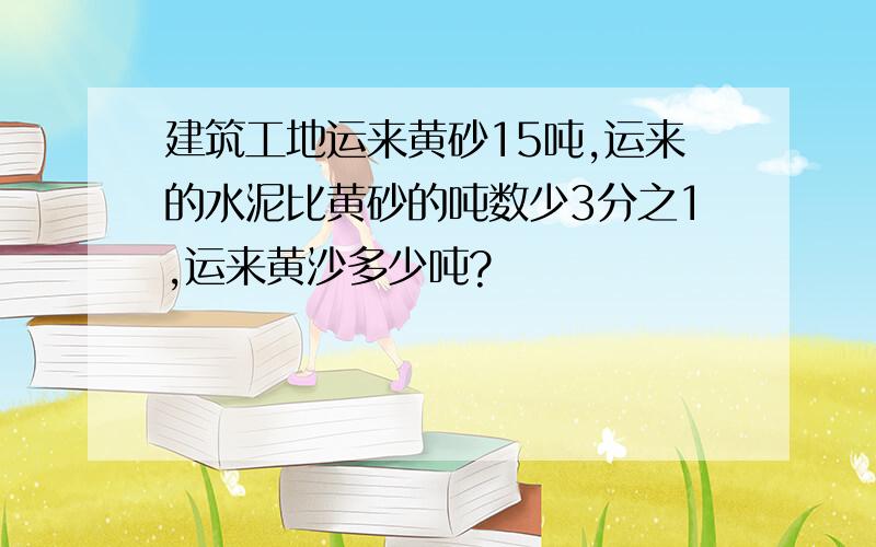 建筑工地运来黄砂15吨,运来的水泥比黄砂的吨数少3分之1,运来黄沙多少吨?